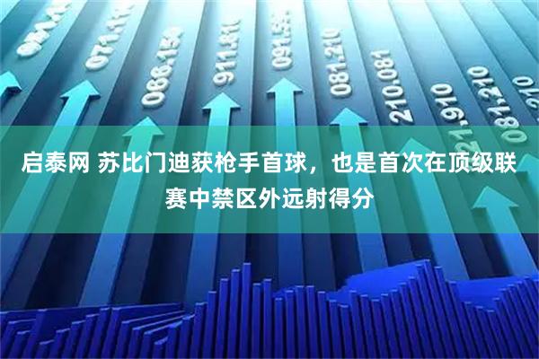 启泰网 苏比门迪获枪手首球，也是首次在顶级联赛中禁区外远射得分