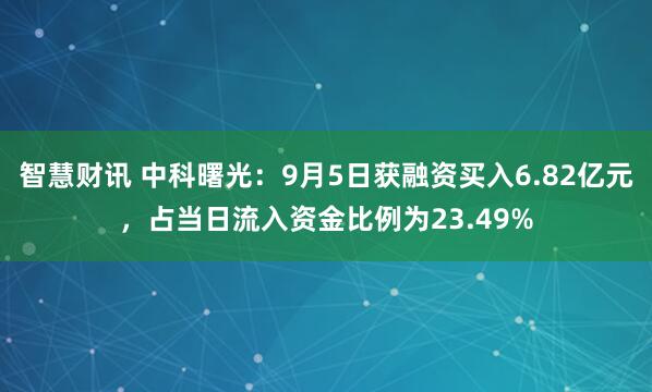 智慧财讯 中科曙光：9月5日获融资买入6.82亿元，占当日流入资金比例为23.49%