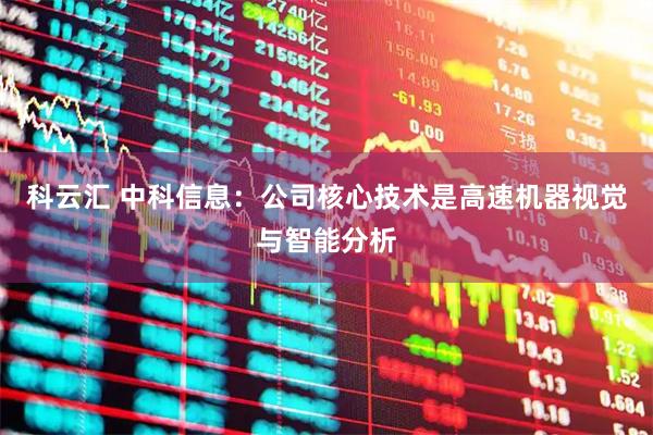 科云汇 中科信息：公司核心技术是高速机器视觉与智能分析