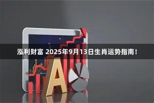泓利财富 2025年9月13日生肖运势指南！