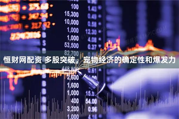 恒财网配资 多股突破，宠物经济的确定性和爆发力