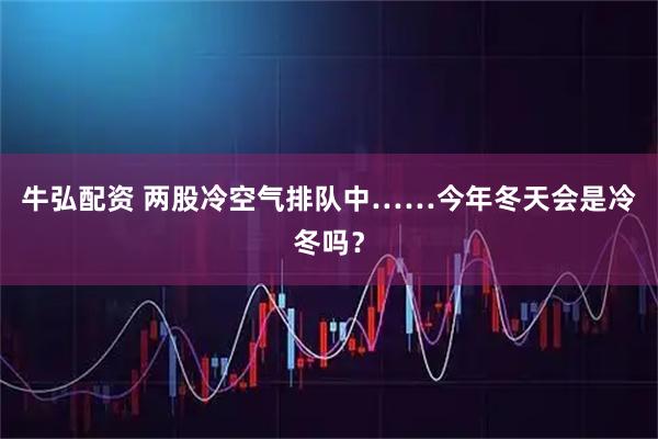 牛弘配资 两股冷空气排队中……今年冬天会是冷冬吗？