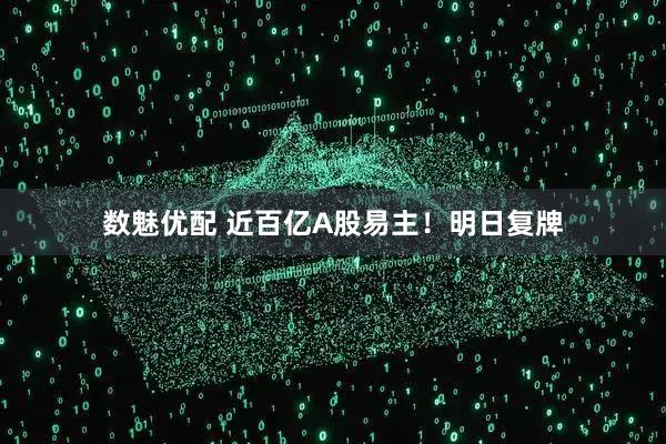 数魅优配 近百亿A股易主！明日复牌