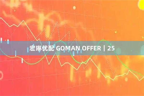 宏琳优配 GOMAN OFFER｜25