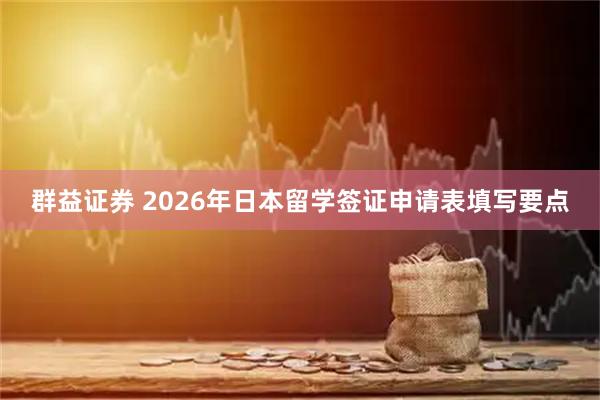 群益证券 2026年日本留学签证申请表填写要点