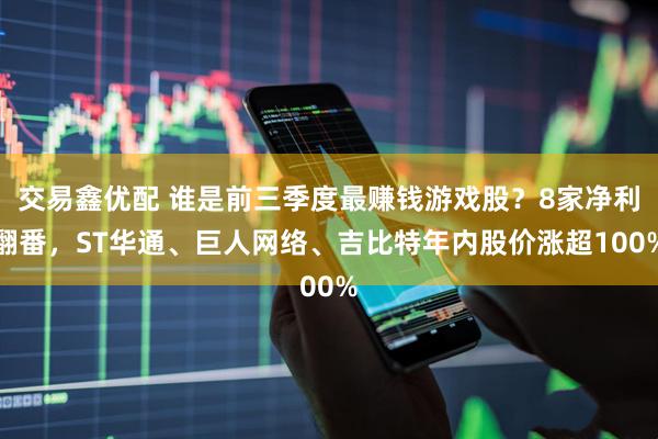 交易鑫优配 谁是前三季度最赚钱游戏股？8家净利翻番，ST华通、巨人网络、吉比特年内股价涨超100%
